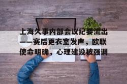 开云关于上海久事内部会议纪要流出——赛后更衣室发声，欧联使命明确，心理建设被强调的信息